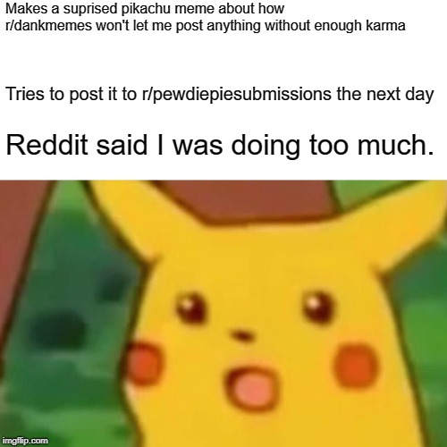 Surprised Pikachu Meme | Makes a suprised pikachu meme about how r/dankmemes won't let me post anything without enough karma; Tries to post it to r/pewdiepiesubmissions the next day; Reddit said I was doing too much. | image tagged in memes,surprised pikachu | made w/ Imgflip meme maker
