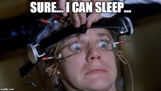 Clockwork Orange | SURE... I CAN SLEEP... | image tagged in clockwork orange | made w/ Imgflip meme maker