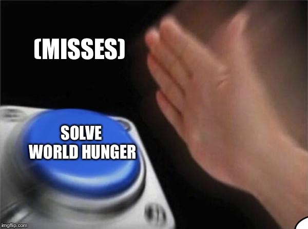 Blank Nut Button | (MISSES); SOLVE WORLD HUNGER | image tagged in memes,blank nut button | made w/ Imgflip meme maker