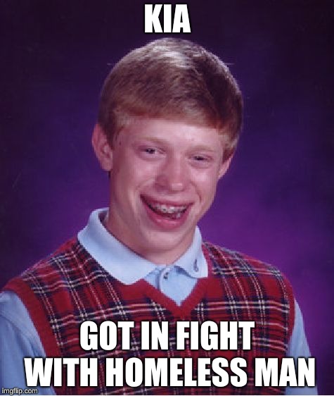 Bad Luck Brian Meme | KIA; GOT IN FIGHT WITH HOMELESS MAN | image tagged in memes,bad luck brian | made w/ Imgflip meme maker