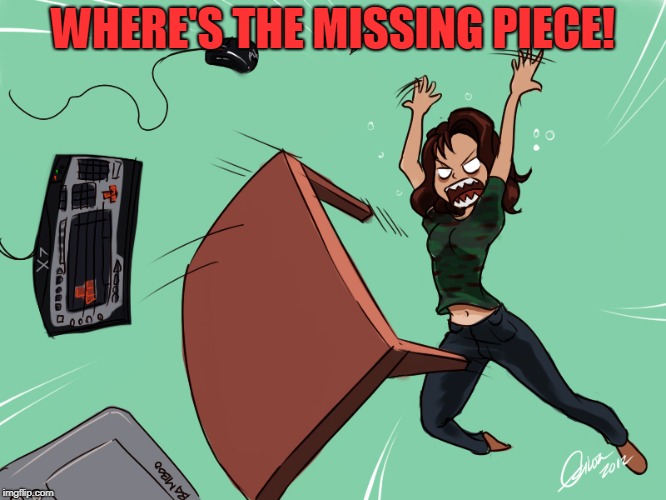 flipping the desk | WHERE'S THE MISSING PIECE! | image tagged in flipping the desk | made w/ Imgflip meme maker