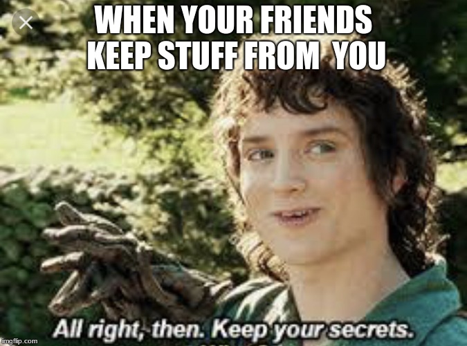 All Right Then, Keep Your Secrets | WHEN YOUR FRIENDS KEEP STUFF FROM  YOU | image tagged in all right then keep your secrets | made w/ Imgflip meme maker