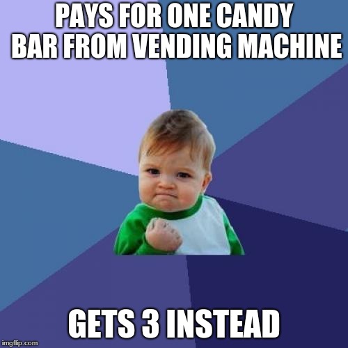 Vending Machine | PAYS FOR ONE CANDY BAR FROM VENDING MACHINE; GETS 3 INSTEAD | image tagged in memes,success kid | made w/ Imgflip meme maker
