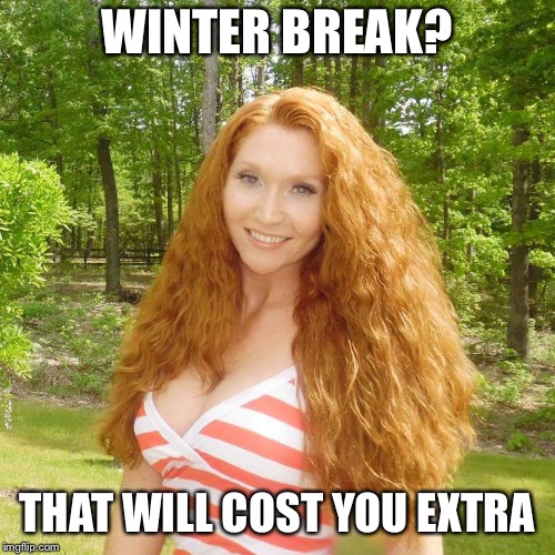 Sexy redhead | WINTER BREAK? THAT WILL COST YOU EXTRA | image tagged in sexy redhead | made w/ Imgflip meme maker