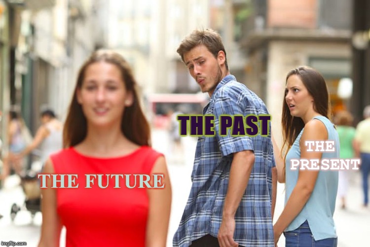 The Time is Now | THE PAST; THE PRESENT; THE FUTURE | image tagged in memes,distracted boyfriend,change today,time travel,you can only change things now | made w/ Imgflip meme maker