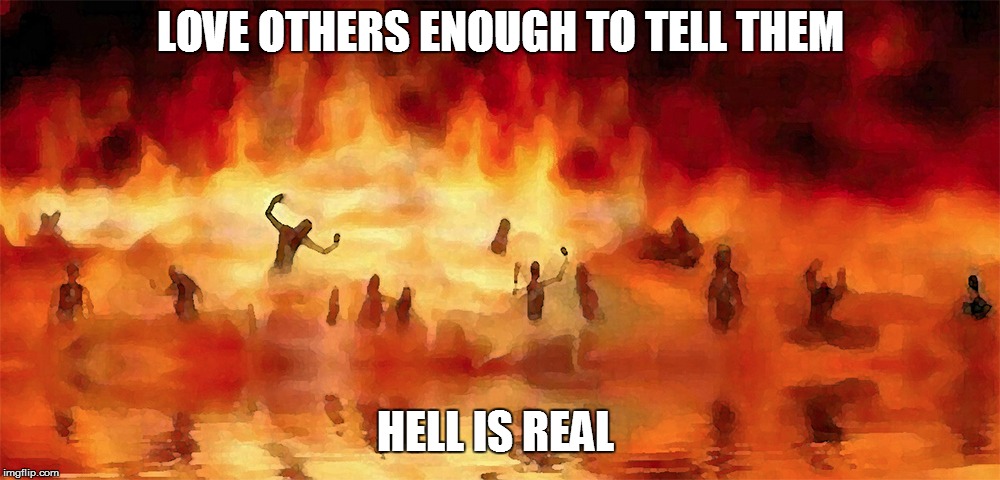 Hell Fire | LOVE OTHERS ENOUGH TO TELL THEM; HELL IS REAL | image tagged in hell fire | made w/ Imgflip meme maker