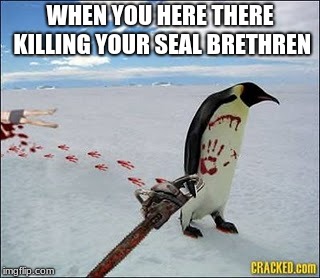 PENGUIN WIRH CHAIN SAW | WHEN YOU HERE THERE KILLING YOUR SEAL BRETHREN | image tagged in penguin wirh chain saw | made w/ Imgflip meme maker