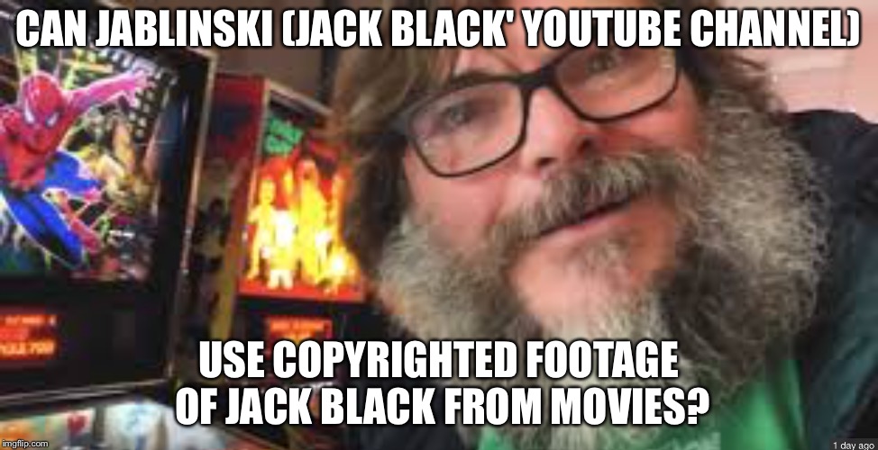 What's jablin jables | CAN JABLINSKI (JACK BLACK' YOUTUBE CHANNEL); USE COPYRIGHTED FOOTAGE OF JACK BLACK FROM MOVIES? | image tagged in jack black,copy right,copyright,jablinski | made w/ Imgflip meme maker