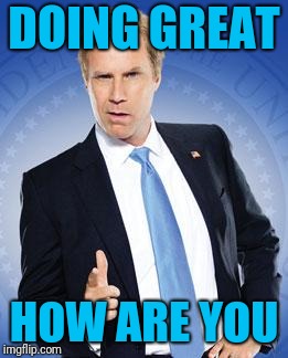 Will Ferrell - You're Welcome | DOING GREAT HOW ARE YOU | image tagged in will ferrell - you're welcome | made w/ Imgflip meme maker
