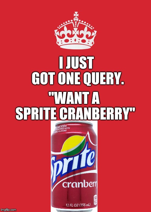 Keep Calm And Carry On Red | I JUST GOT ONE QUERY. "WANT A SPRITE CRANBERRY" | image tagged in memes,keep calm and carry on red | made w/ Imgflip meme maker