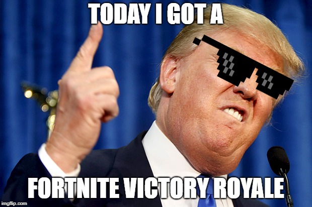 Donald Trump |  TODAY I GOT A; FORTNITE VICTORY ROYALE | image tagged in donald trump | made w/ Imgflip meme maker