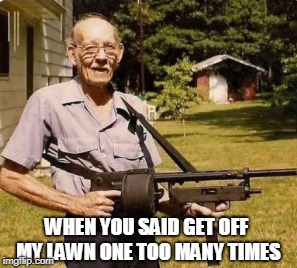 Homie Don't Play That | WHEN YOU SAID GET OFF MY LAWN ONE TOO MANY TIMES | image tagged in grandpa,thug life,get off my lawn,memes | made w/ Imgflip meme maker