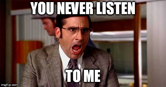 Loud Noises | YOU NEVER LISTEN TO ME | image tagged in loud noises | made w/ Imgflip meme maker
