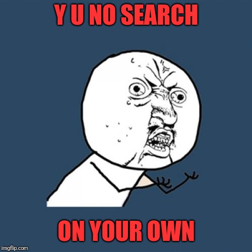 Y U No Meme | Y U NO SEARCH ON YOUR OWN | image tagged in memes,y u no | made w/ Imgflip meme maker