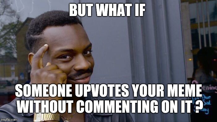 Roll Safe Think About It Meme | BUT WHAT IF SOMEONE UPVOTES YOUR MEME WITHOUT COMMENTING ON IT ? | image tagged in memes,roll safe think about it | made w/ Imgflip meme maker
