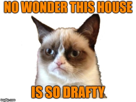 NO WONDER THIS HOUSE IS SO DRAFTY | made w/ Imgflip meme maker