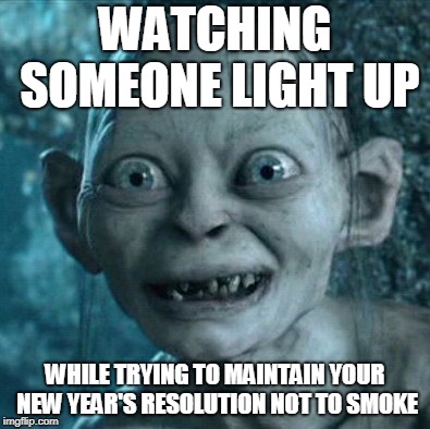 Gollum | WATCHING SOMEONE LIGHT UP; WHILE TRYING TO MAINTAIN YOUR NEW YEAR'S RESOLUTION NOT TO SMOKE | image tagged in memes,gollum | made w/ Imgflip meme maker