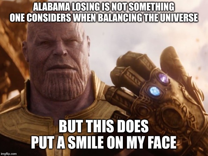 Thanos Smile | ALABAMA LOSING IS NOT SOMETHING ONE CONSIDERS WHEN BALANCING THE UNIVERSE; BUT THIS DOES PUT A SMILE ON MY FACE | image tagged in thanos smile | made w/ Imgflip meme maker
