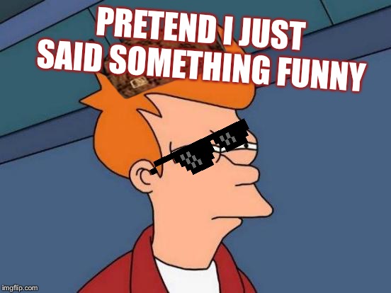 I’m Fishing for views | PRETEND I JUST SAID SOMETHING FUNNY | image tagged in memes,futurama fry | made w/ Imgflip meme maker