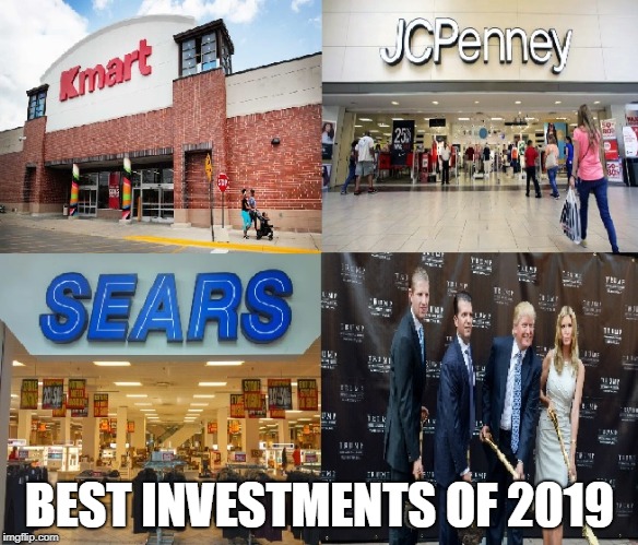 Best Investments of 2019 | BEST INVESTMENTS OF 2019 | image tagged in invest,trump,sears,jcpenny,kmart,loser | made w/ Imgflip meme maker