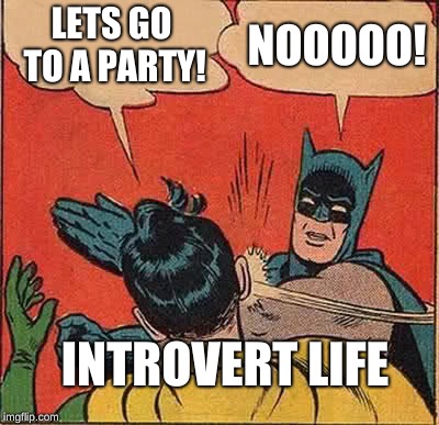 Batman Slapping Robin Meme | LETS GO TO A PARTY! NOOOOO! INTROVERT LIFE | image tagged in memes,batman slapping robin | made w/ Imgflip meme maker