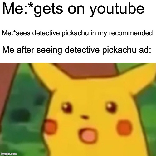 Surprised Pikachu Meme | Me:*gets on youtube; Me:*sees detective pickachu in my recommended; Me after seeing detective pickachu ad: | image tagged in memes,surprised pikachu | made w/ Imgflip meme maker