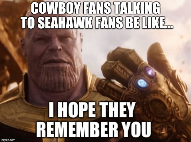 I hope they remember you Thanos | COWBOY FANS TALKING TO SEAHAWK FANS BE LIKE... | image tagged in i hope they remember you thanos | made w/ Imgflip meme maker