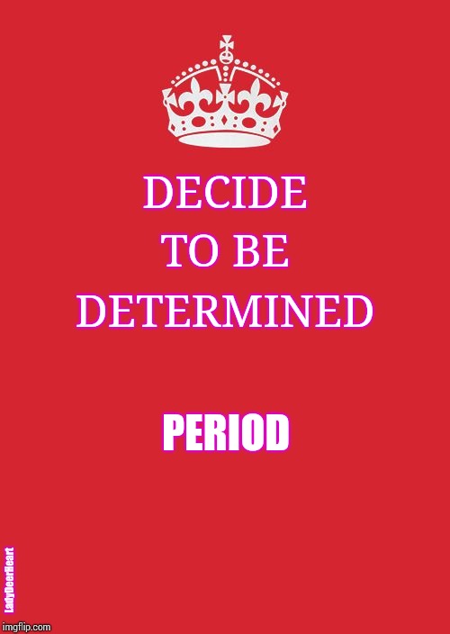 Mind Over Matter | DECIDE; TO BE; DETERMINED; PERIOD; LadyDeerHeart | image tagged in crown,just do it,memes,inspire,faith in humanity,determination | made w/ Imgflip meme maker