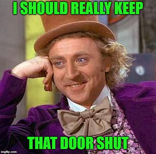 Creepy Condescending Wonka Meme | I SHOULD REALLY KEEP THAT DOOR SHUT | image tagged in memes,creepy condescending wonka | made w/ Imgflip meme maker