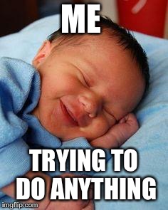 sleeping baby laughing | ME TRYING TO DO ANYTHING | image tagged in sleeping baby laughing | made w/ Imgflip meme maker