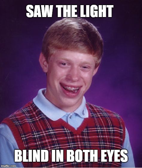 Brian saw the light  | SAW THE LIGHT; BLIND IN BOTH EYES | image tagged in memes,bad luck brian,blinded by the light | made w/ Imgflip meme maker