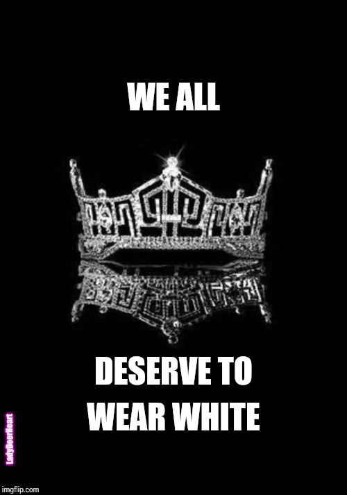 Baseball And Deep Thoughts.  Meat. | WE ALL; DESERVE TO; WEAR WHITE; LadyDeerHeart | image tagged in crown,deep thoughts,women talking,memes,wedding,getting married | made w/ Imgflip meme maker