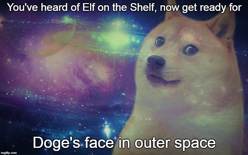 Too Damn High (͡• ͜ʖ ͡•) | You've heard of Elf on the Shelf, now get ready for; Doge's face in outer space | image tagged in doge space,memes,doge,elf on the shelf,elf on a shelf,dank memes | made w/ Imgflip meme maker