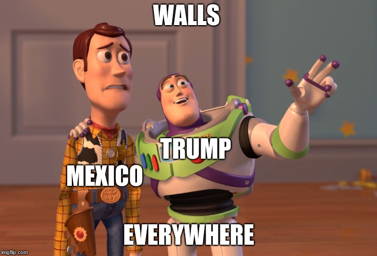 X, X Everywhere Meme | WALLS; TRUMP; MEXICO; EVERYWHERE | image tagged in memes,x x everywhere | made w/ Imgflip meme maker