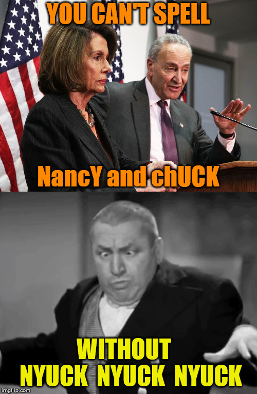 Nancy, Chuck and Nyuck | YOU CAN'T SPELL; NancY and chUCK; WITHOUT   NYUCK  NYUCK  NYUCK | image tagged in nancy and chuck,memes,three stooges,wise,spell,what if i told you | made w/ Imgflip meme maker