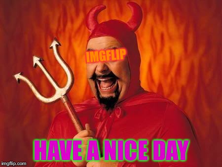 funny satan | IMGFLIP HAVE A NICE DAY | image tagged in funny satan | made w/ Imgflip meme maker