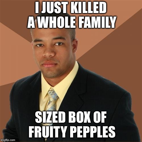 Successful Black Man | I JUST KILLED A WHOLE FAMILY; SIZED BOX OF FRUITY PEPPLES | image tagged in memes,successful black man | made w/ Imgflip meme maker