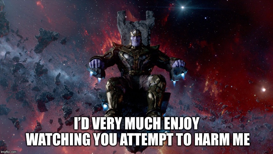 TheMadTitan2.0 victory | I’D VERY MUCH ENJOY WATCHING YOU ATTEMPT TO HARM ME | image tagged in themadtitan20 victory | made w/ Imgflip meme maker