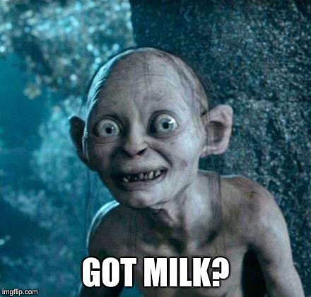 Golum | GOT MILK? | image tagged in golum | made w/ Imgflip meme maker
