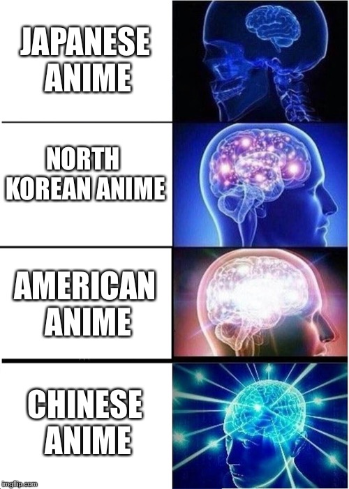 Anime | JAPANESE ANIME; NORTH KOREAN ANIME; AMERICAN ANIME; CHINESE ANIME | image tagged in memes,expanding brain | made w/ Imgflip meme maker