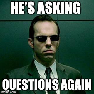 Agent Smith | HE’S ASKING QUESTIONS AGAIN | image tagged in agent smith | made w/ Imgflip meme maker