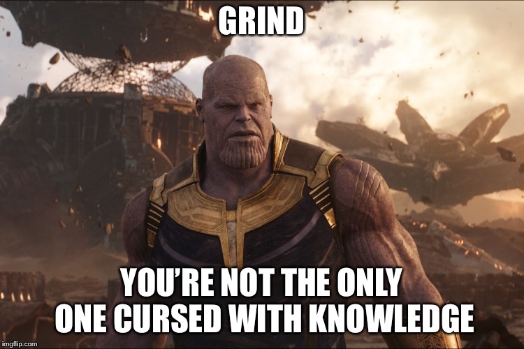 TheMadTitan Imgflip user | GRIND YOU’RE NOT THE ONLY ONE CURSED WITH KNOWLEDGE | image tagged in themadtitan imgflip user | made w/ Imgflip meme maker