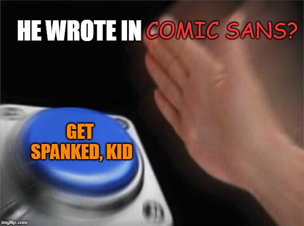 Blank Nut Button Meme | COMIC SANS? GET SPANKED, KID HE WROTE IN | image tagged in memes,blank nut button | made w/ Imgflip meme maker