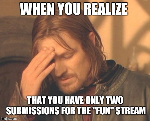 Frustrated Boromir Meme | WHEN YOU REALIZE THAT YOU HAVE ONLY TWO SUBMISSIONS FOR THE "FUN" STREAM | image tagged in memes,frustrated boromir | made w/ Imgflip meme maker