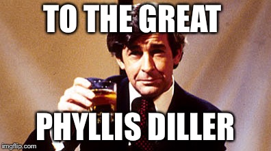 TO THE GREAT PHYLLIS DILLER | made w/ Imgflip meme maker