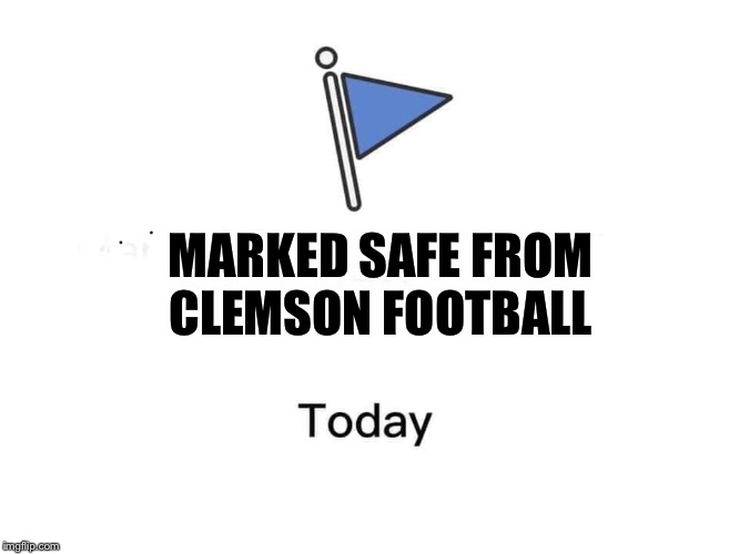 Marked safe from | MARKED SAFE FROM CLEMSON FOOTBALL | image tagged in marked safe from | made w/ Imgflip meme maker
