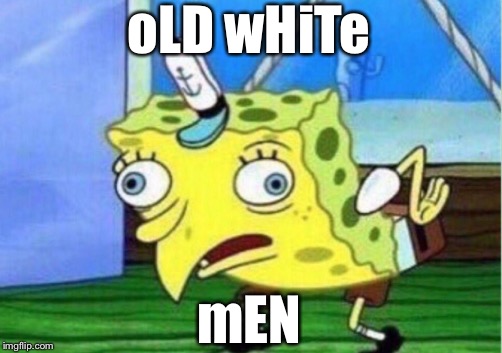 Mocking Spongebob Meme | oLD wHiTe mEN | image tagged in memes,mocking spongebob | made w/ Imgflip meme maker