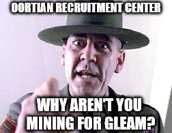 Drill Instructor  | OORTIAN RECRUITMENT CENTER; WHY AREN'T YOU MINING FOR GLEAM? | image tagged in drill instructor | made w/ Imgflip meme maker