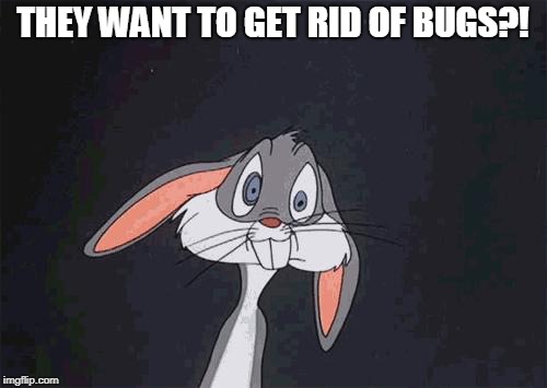 bugs bunny crazy face | THEY WANT TO GET RID OF BUGS?! | image tagged in bugs bunny crazy face | made w/ Imgflip meme maker