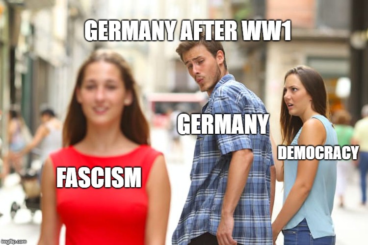 Distracted Boyfriend Meme | GERMANY AFTER WW1; GERMANY; DEMOCRACY; FASCISM | image tagged in memes,distracted boyfriend | made w/ Imgflip meme maker